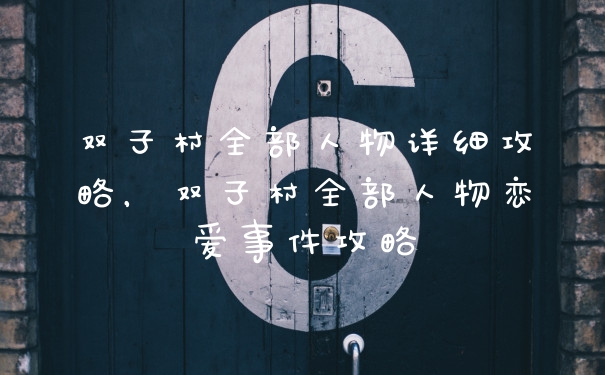 双子村全部人物详细攻略，双子村全部人物恋爱事件攻略