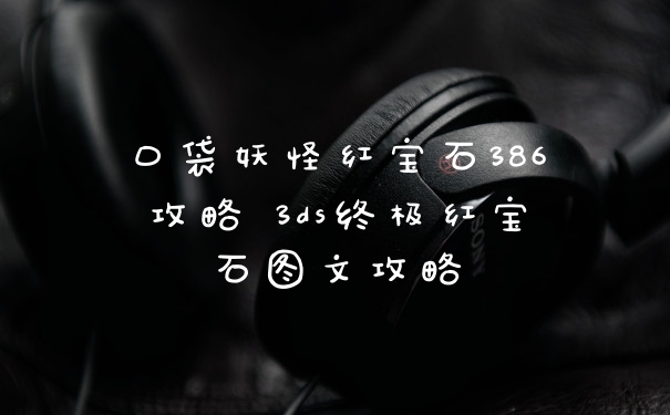口袋妖怪红宝石386攻略 3ds终极红宝石图文攻略