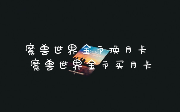 魔兽世界金币换月卡 魔兽世界金币买月卡