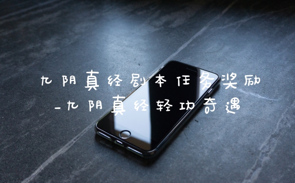 九阴真经剧本任务奖励_九阴真经轻功奇遇