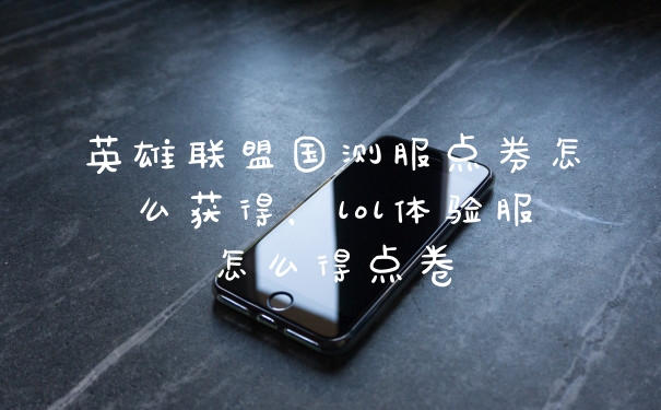 英雄联盟国测服点券怎么获得，lol体验服怎么得点卷