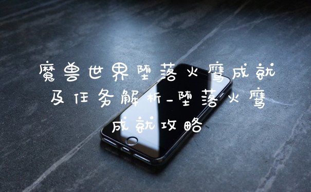 魔兽世界堕落火鹰成就及任务解析_堕落火鹰成就攻略