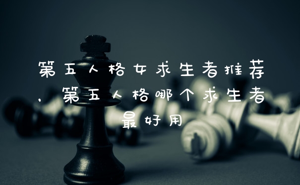 第五人格女求生者推荐，第五人格哪个求生者最好用