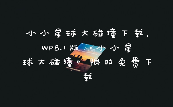 小小星球大碰撞下载，WP8.1版《小小星球大碰撞》限时免费下载