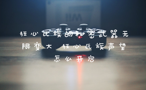 狂心氏族的秘密武器无限变大 狂心氏族声望怎么开启
