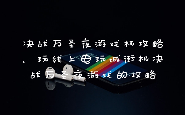决战万圣夜游戏机攻略，玩线上电玩城街机决战万圣夜游戏的攻略