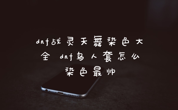 dnf战灵天舞染色大全 dnf鸟人套怎么染色最帅