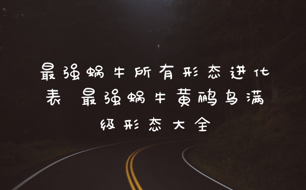 最强蜗牛所有形态进化表 最强蜗牛黄鹂鸟满级形态大全