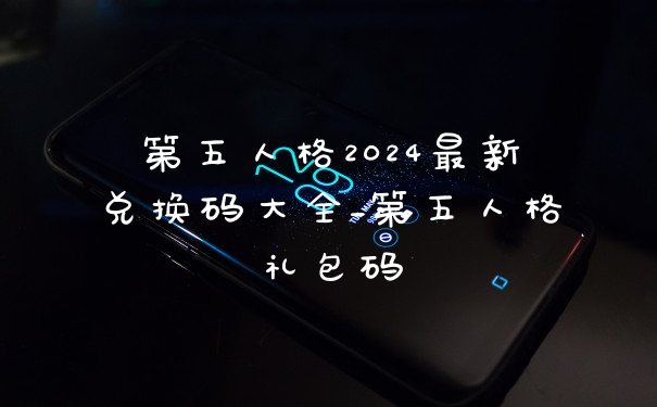 第五人格2024最新兑换码大全_第五人格礼包码