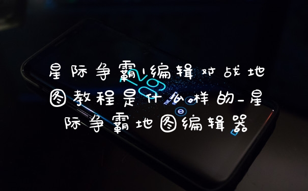 星际争霸1编辑对战地图教程是什么样的_星际争霸地图编辑器