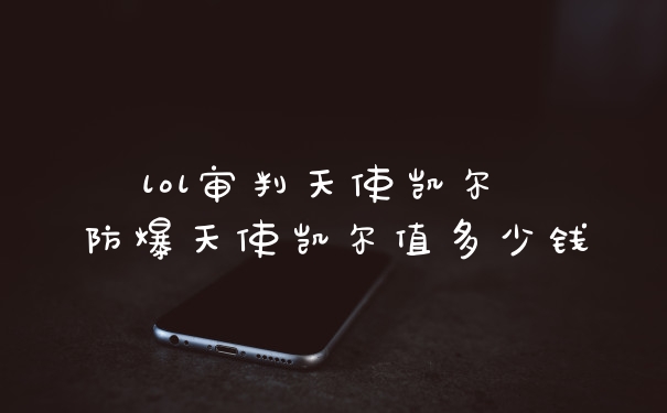 lol审判天使凯尔 防爆天使凯尔值多少钱