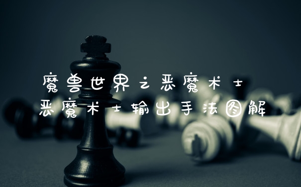 魔兽世界之恶魔术士 恶魔术士输出手法图解
