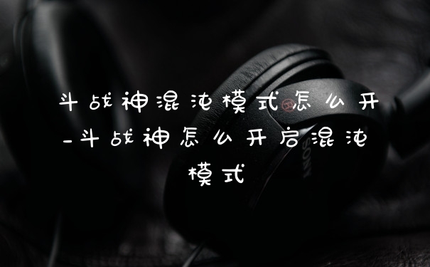 斗战神混沌模式怎么开_斗战神怎么开启混沌模式
