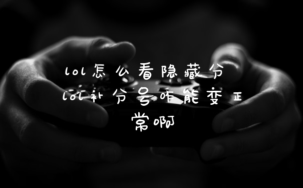 lol怎么看隐藏分 lol补分号咋能变正常啊