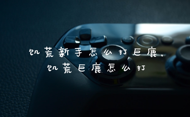 饥荒新手怎么打巨鹿，饥荒巨鹿怎么打