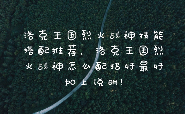 洛克王国烈火战神技能搭配推荐，洛克王国烈火战神怎么配招好最好加上说明!