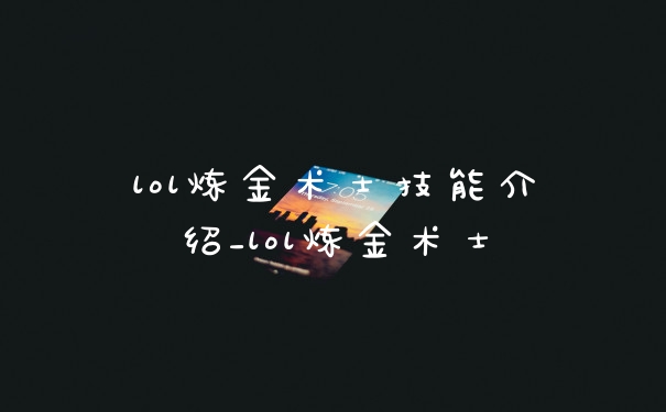 lol炼金术士技能介绍_lol炼金术士