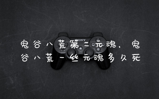 鬼谷八荒第二元魂,鬼谷八荒一丝元魂多久死