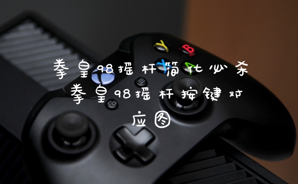 拳皇98摇杆简化必杀 拳皇98摇杆按键对应图