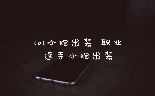 lol小炮出装 职业选手小炮出装