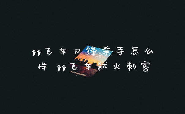 qq飞车刀锋杀手怎么样 qq飞车弑火刺客