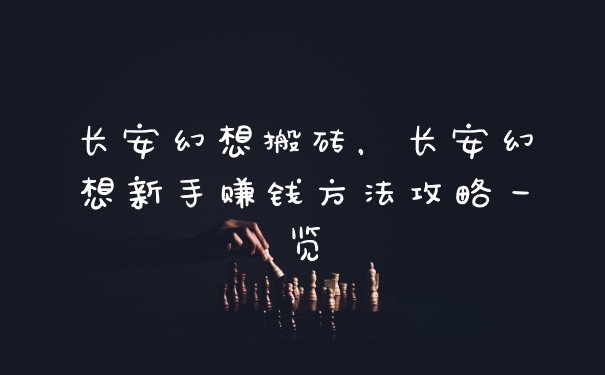 长安幻想搬砖，长安幻想新手赚钱方法攻略一览