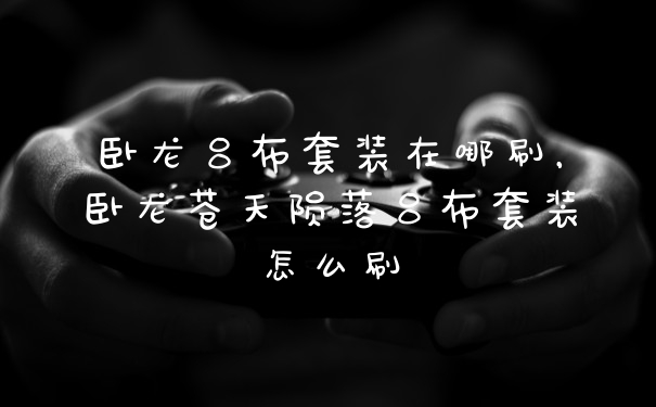 卧龙吕布套装在哪刷，卧龙苍天陨落吕布套装怎么刷