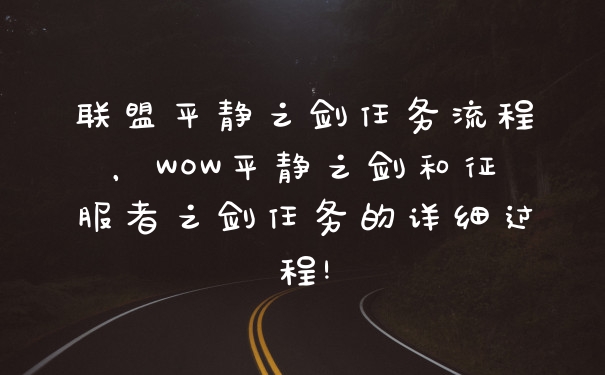 联盟平静之剑任务流程，WOW平静之剑和征服者之剑任务的详细过程!