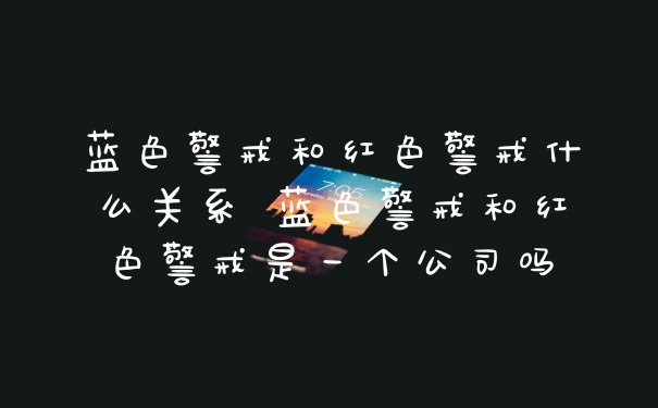 蓝色警戒和红色警戒什么关系 蓝色警戒和红色警戒是一个公司吗