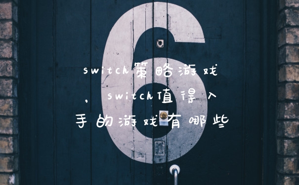 switch策略游戏，switch值得入手的游戏有哪些