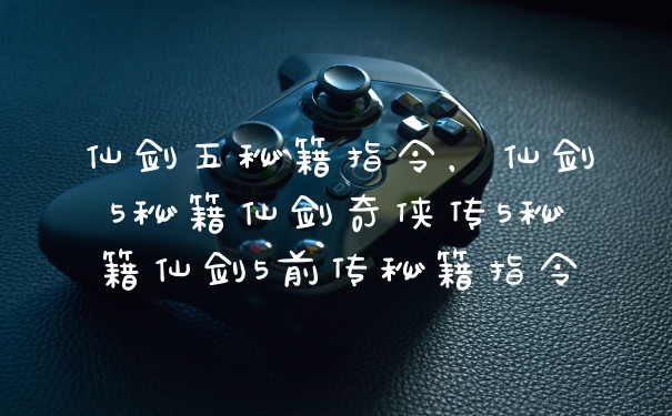 仙剑五秘籍指令，仙剑5秘籍仙剑奇侠传5秘籍仙剑5前传秘籍指令