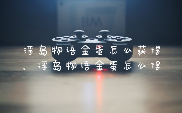 浮岛物语金蛋怎么获得，浮岛物语金蛋怎么得