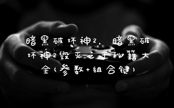 暗黑破坏神2，暗黑破坏神2毁灭之王秘籍大全(参数+组合键)