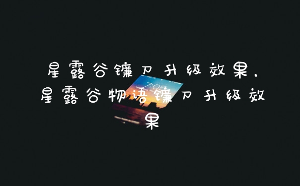 星露谷镰刀升级效果，星露谷物语镰刀升级效果