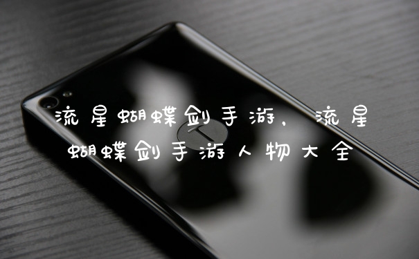 流星蝴蝶剑手游，流星蝴蝶剑手游人物大全