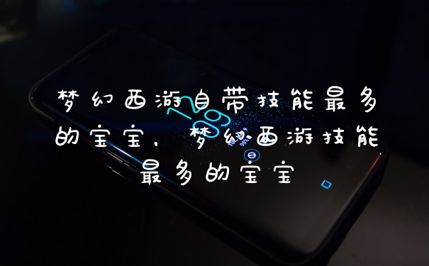 梦幻西游自带技能最多的宝宝，梦幻西游技能最多的宝宝