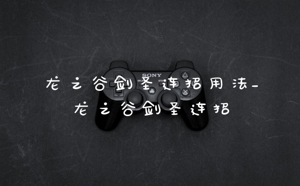 龙之谷剑圣连招用法_龙之谷剑圣连招