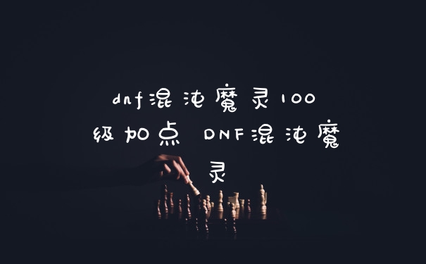 dnf混沌魔灵100级加点 DNF混沌魔灵