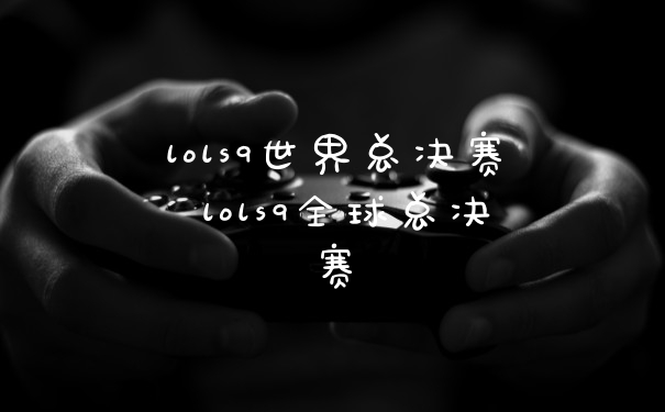 lols9世界总决赛 lols9全球总决赛