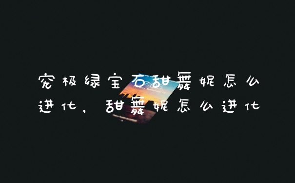 究极绿宝石甜舞妮怎么进化，甜舞妮怎么进化