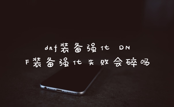 dnf装备强化 DNF装备强化失败会碎吗