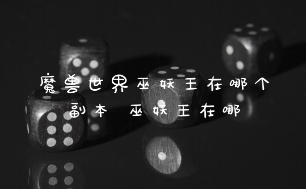 魔兽世界巫妖王在哪个副本 巫妖王在哪
