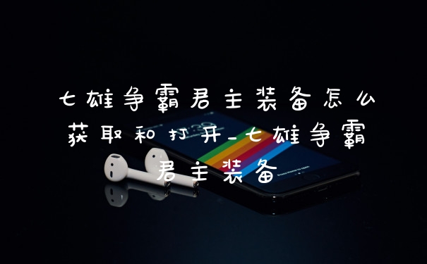 七雄争霸君主装备怎么获取和打开_七雄争霸君主装备