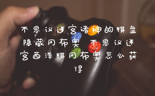 不思议迷宫诸神的棋盘隐藏冈布奥 不思议迷宫西洋棋冈布奥怎么获得