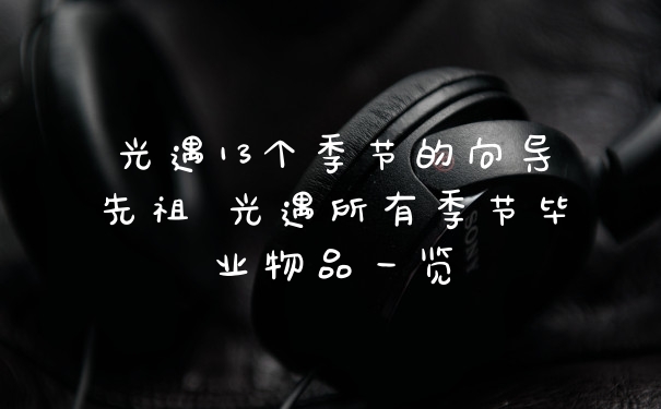 光遇13个季节的向导先祖 光遇所有季节毕业物品一览