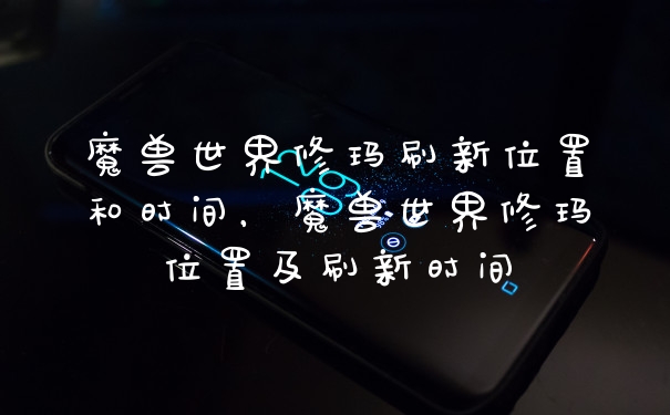 魔兽世界修玛刷新位置和时间，魔兽世界修玛位置及刷新时间