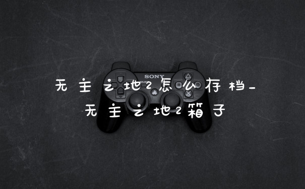 无主之地2怎么存档_无主之地2箱子