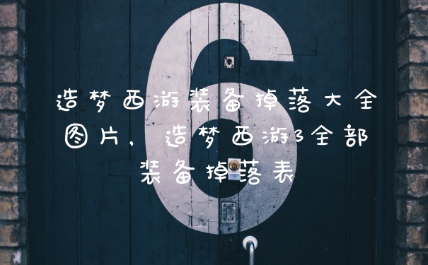 造梦西游装备掉落大全图片，造梦西游3全部装备掉落表