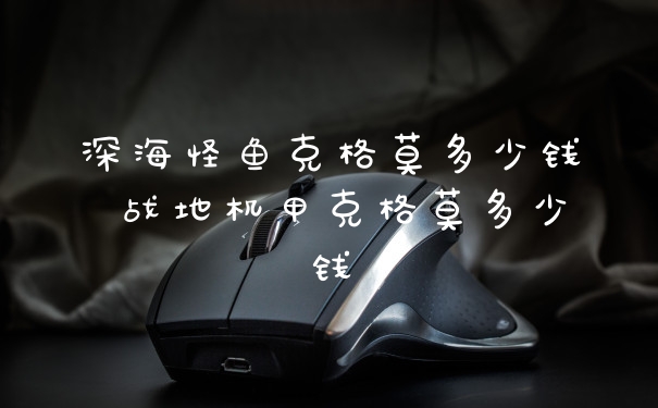 深海怪鱼克格莫多少钱 战地机甲克格莫多少钱