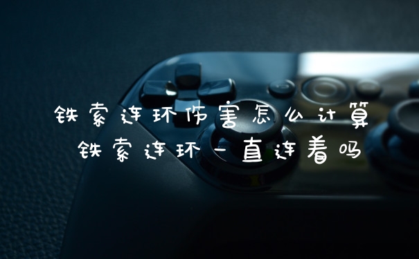 铁索连环伤害怎么计算 铁索连环一直连着吗